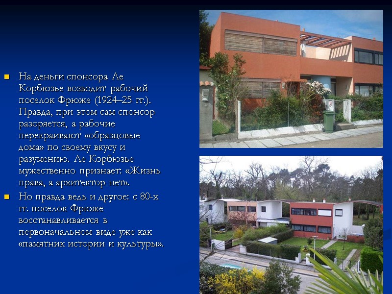 На деньги спонсора Ле Корбюзье возводит рабочий поселок Фрюже (1924–25 гг.). Правда, при этом